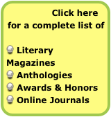 Click here 
for a complete list of 

 Literary Magazines
 Anthologies
 Awards & Honors
 Online Journals